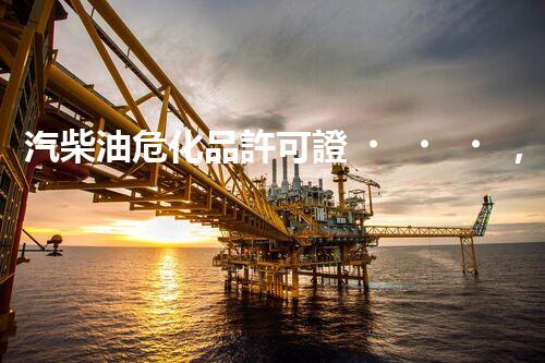 汽柴油危化品許可證，你了解多少？